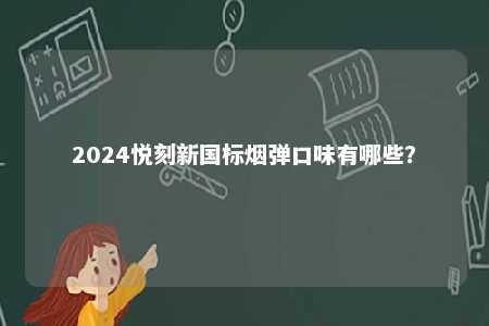 2024悦刻新国标烟弹口味有哪些？ 